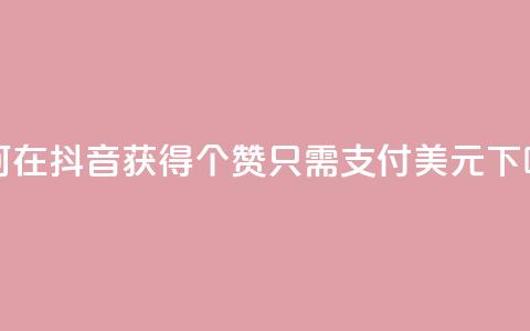 如何在抖音获得100个赞，只需支付1美元  第1张