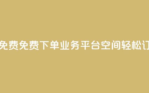 qq下单业务平台空间免费 - 免费QQ下单业务平台空间，轻松订购，快速便捷！!  第1张