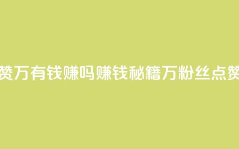 粉丝一万点赞47万有钱赚吗(赚钱秘籍：1万粉丝点赞提升可达47万！)  第1张