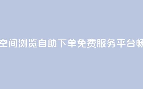 免费业务自助下单网站qq空间浏览 - 自助下单免费服务平台畅享qq空间浏览体验~ 第1张 免费业务自助下单网站qq空间浏览 - 自助下单免费服务平台畅享qq空间浏览体验~ 第1张