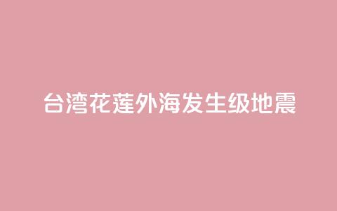 台湾花莲外海发生6.3级地震 第1张 台湾花莲外海发生6.3级地震 第1张