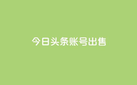 今日头条账号出售 - 如何出售今日头条账号并确保合规?~ 第1张 今日头条账号出售 - 如何出售今日头条账号并确保合规?~ 第1张