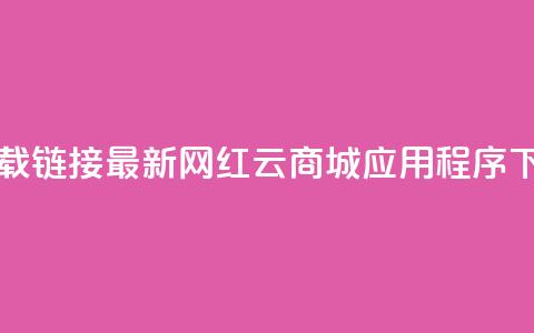 网红云商城下载链接 - 最新网红云商城应用程序下载链接! 第1张 网红云商城下载链接 - 最新网红云商城应用程序下载链接! 第1张