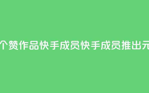 1元一百个赞作品快手成员(快手成员推出1元100赞作品) 第1张 1元一百个赞作品快手成员(快手成员推出1元100赞作品) 第1张