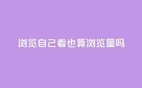 qq浏览自己看也算浏览量吗 - QQ浏览是否算作有效浏览量分析。  第1张