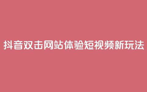 抖音双击网站，体验短视频新玩法！  第1张