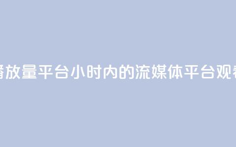 24小时播放量平台(24小时内的流媒体平台观看次数)  第1张