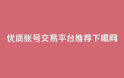 优质ks账号交易平台推荐 第1张 优质ks账号交易平台推荐 第1张