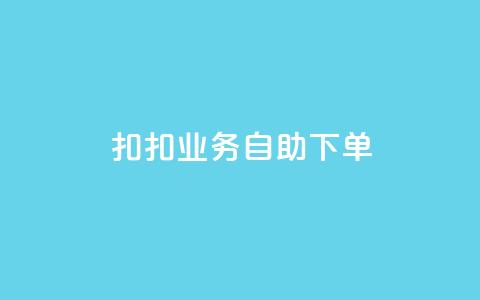 扣扣业务自助下单 - 简便高效：轻松自助下单，享受扣扣业务服务~  第1张