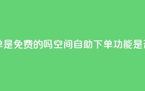 QQ空间业务自助下单是免费的吗 - QQ空间自助下单功能是否收费详解~ 第1张 QQ空间业务自助下单是免费的吗 - QQ空间自助下单功能是否收费详解~ 第1张