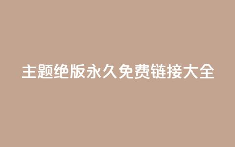 qq主题绝版永久免费链接大全,dy业务低价自助平台超低价 - 24小时全网最低价 买点赞下单  第1张