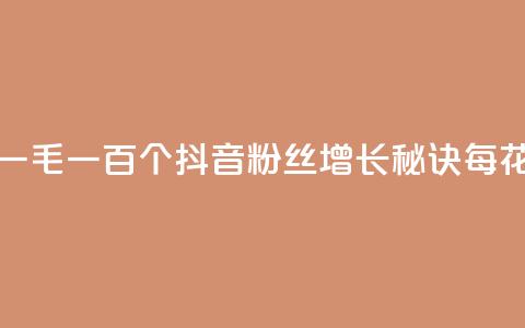 抖音涨粉一毛一百个(抖音粉丝增长秘诀，每花一毛就多100)  第1张