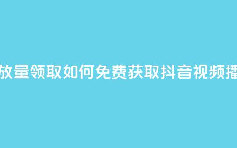 抖音免费播放量领取 - 如何免费获取抖音视频播放量？!  第1张