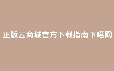 正版云商城app官方下载指南  第1张