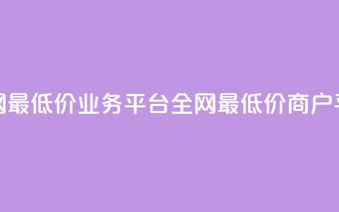 全网最低价业务平台(全网最低价商户平台) 第1张 全网最低价业务平台(全网最低价商户平台) 第1张