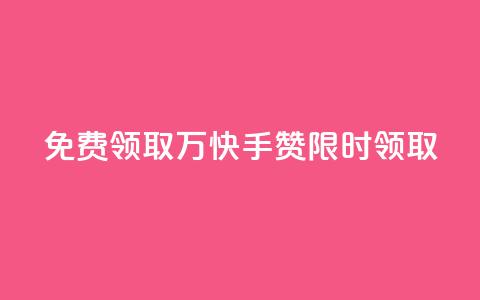 免费领取1万快手赞	，限时领取  第1张