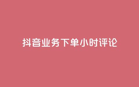 抖音业务下单24小时评论 - 24小时内下单即可评论抖音业务，享受超高人气的热潮~  第1张