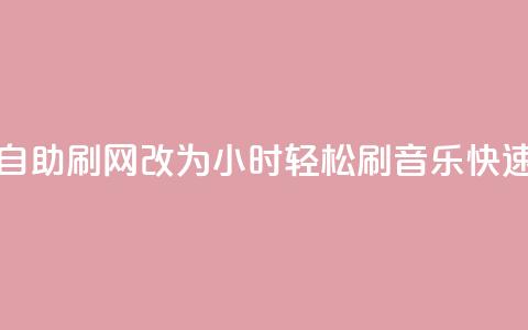 QQ音乐24小时自助刷网改为“24小时轻松刷QQ音乐	，快速提升人气”。  第1张