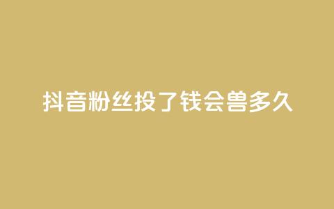 抖音粉丝投了钱会兽多久 - 一元100赞  第1张