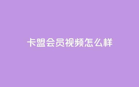 卡盟会员视频怎么样? 第1张 卡盟会员视频怎么样? 第1张