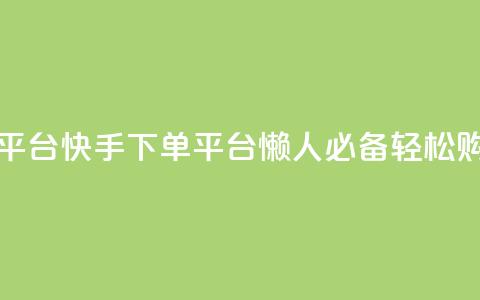 快手下单平台 - 快手下单平台	，懒人必备，轻松购物。  第1张