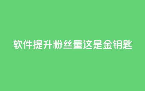 软件提升粉丝量，这是金钥匙!  第1张