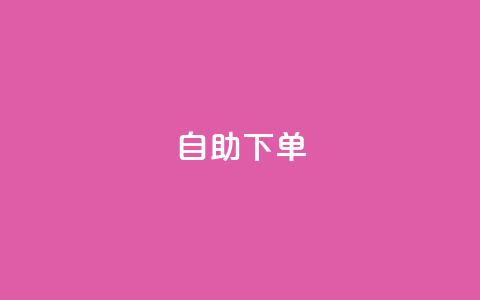 自助下单 - 最专业的平台 自助下单平台首选，专业服务不容错过！~  第1张