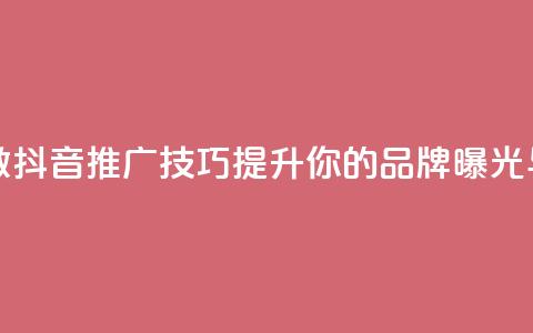 抖音推广怎么做 - 抖音推广技巧，提升你的品牌曝光与影响力~  第1张