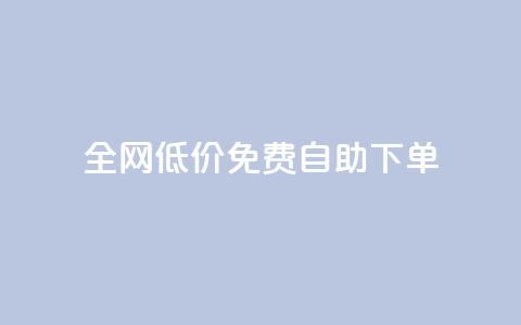 全网低价免费自助下单 - 全网免费低价自助下单，只需简单操作!  第1张