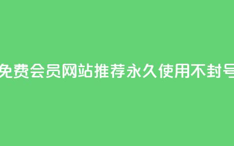 免费会员网站推荐 永久使用不封号 第1张 免费会员网站推荐 永久使用不封号 第1张