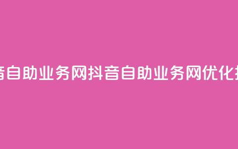 抖音自助业务网(抖音自助业务网——SEO优化技巧)  第1张