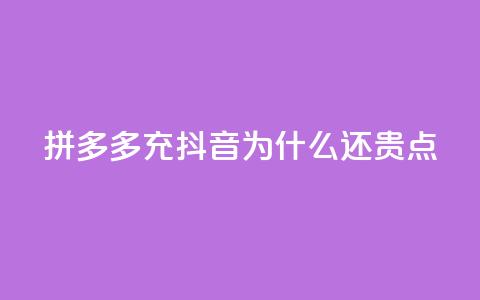 拼多多充抖音为什么还贵点 - 为什么拼多多和抖音充值价格仍较高？。  第1张