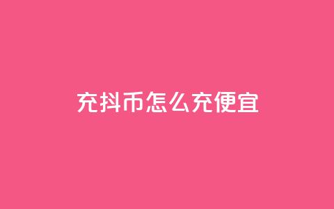 充抖币怎么充便宜 - 经济实惠的充值方法	，让您便宜充抖币!  第1张