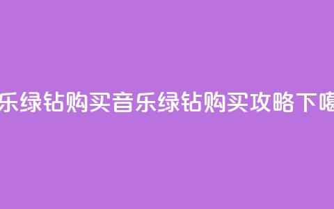 QQ音乐绿钻购买(QQ音乐绿钻购买攻略) 第1张 QQ音乐绿钻购买(QQ音乐绿钻购买攻略) 第1张