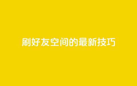 qq刷好友空间的最新技巧 第1张 qq刷好友空间的最新技巧 第1张