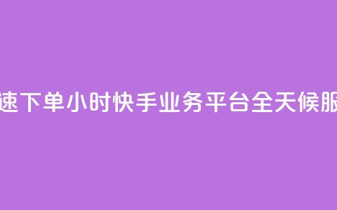 快速下单：24小时快手业务平台，全天候服务  第1张