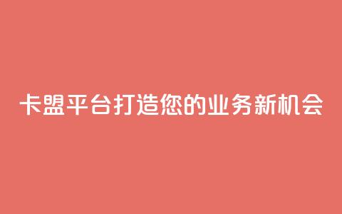 卡盟平台:打造您的业务新机会 第1张 卡盟平台:打造您的业务新机会 第1张