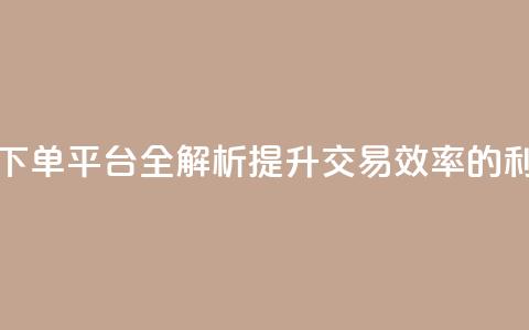 DY24小时自动下单平台全解析:提升交易效率的利器 第1张 DY24小时自动下单平台全解析:提升交易效率的利器 第1张