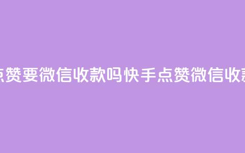 快手点赞要微信收款吗(快手点赞微信收款攻略) 第1张 快手点赞要微信收款吗(快手点赞微信收款攻略) 第1张