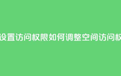 qq空间怎么设置访问权限 - 如何调整QQ空间访问权限!  第1张