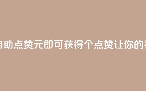 快手点赞自助1元100个 - 快手自助点赞：1元即可获得100个点赞，让你的视频热度瞬间飙升~  第1张