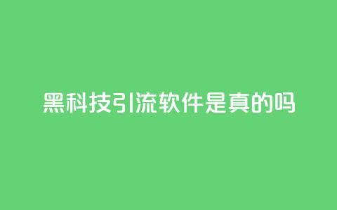 黑科技引流软件是真的吗 - 神奇引流软件:真相揭秘。 第1张 黑科技引流软件是真的吗 - 神奇引流软件:真相揭秘。 第1张