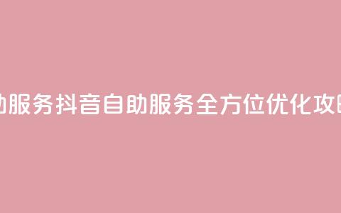 抖音自助服务(抖音自助服务:全方位优化攻略) 第1张 抖音自助服务(抖音自助服务:全方位优化攻略) 第1张