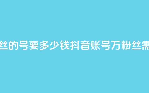 抖音一万粉丝的号要多少钱(抖音账号1万粉丝需要多少费用) 第1张 抖音一万粉丝的号要多少钱(抖音账号1万粉丝需要多少费用) 第1张