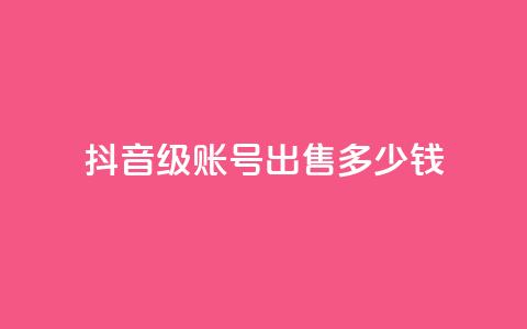 抖音60级账号出售多少钱 - 抖音60级账号的市场价格是多少。  第1张