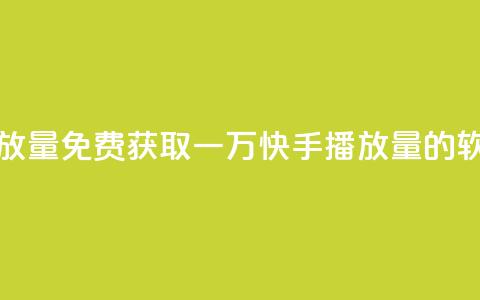 免费领取一万快手播放量APP - 免费获取一万快手播放量的软件真的可行吗？。  第1张
