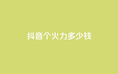 抖音1个火力多少钱 - 抖音热门火力价目表  第1张