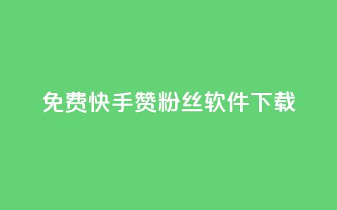 免费快手赞粉丝软件下载 - 免费下载快手赞与粉丝助手工具~  第1张