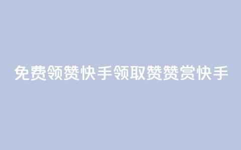 免费领20赞快手(领取20赞赞赏快手)  第1张