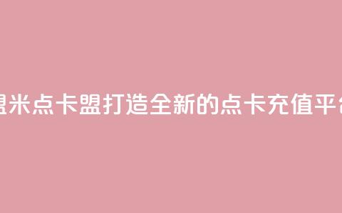 米点卡盟(米点卡盟:打造全新的点卡充值平台) 第1张 米点卡盟(米点卡盟:打造全新的点卡充值平台) 第1张